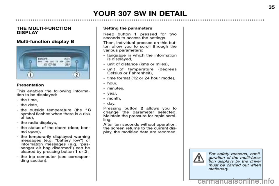 Peugeot 307 SW Dag 2002 Owners Manual YOUR 307 SW IN DETAIL35
THE MULTI-FUNCTION
DISPLAY Multi-function display B Presentation This enables the following informa- tion to be displayed:
- the time,
- the date,
- the outside temperature ( Peugeot 307 SW Dag 2002 Owners Manual YOUR 307 SW IN DETAIL35
THE MULTI-FUNCTION
DISPLAY Multi-function display B Presentation This enables the following informa- tion to be displayed:
- the time,
- the date,
- the outside temperature (