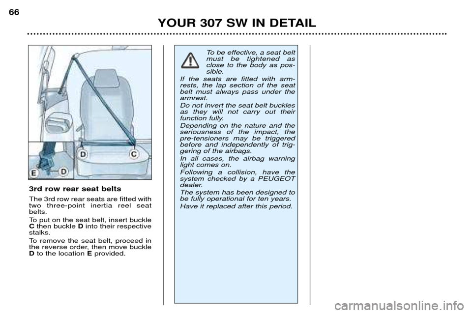 Peugeot 307 SW Dag 2002 User Guide YOUR 307 SW IN DETAIL
66
3rd row rear seat belts The 3rd row rear seats are fitted with two three-point inertia reel seatbelts.
To put on the seat belt, insert buckle C
then buckle Dinto their respe Peugeot 307 SW Dag 2002 User Guide YOUR 307 SW IN DETAIL
66
3rd row rear seat belts The 3rd row rear seats are fitted with two three-point inertia reel seatbelts.
To put on the seat belt, insert buckle C
then buckle Dinto their respe