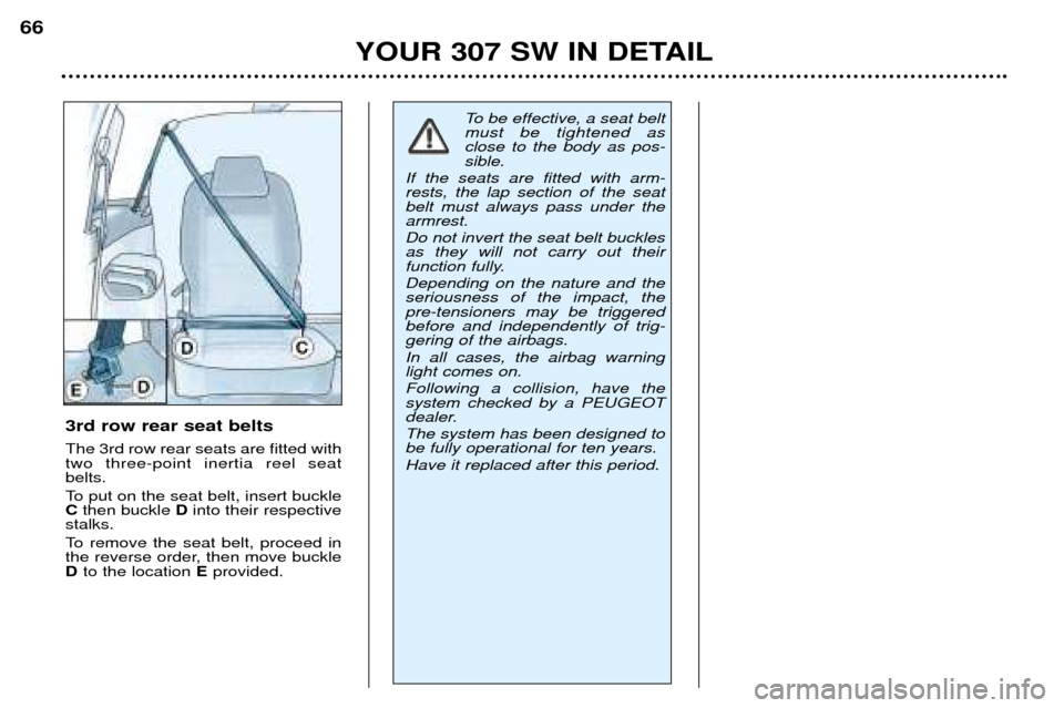 Peugeot 307 SW Dag 2002  Owners Manual YOUR 307 SW IN DETAIL
66
3rd row rear seat belts The 3rd row rear seats are fitted with two three-point inertia reel seatbelts. 
To put on the seat belt, insert buckle C
then buckle  Dinto their respe