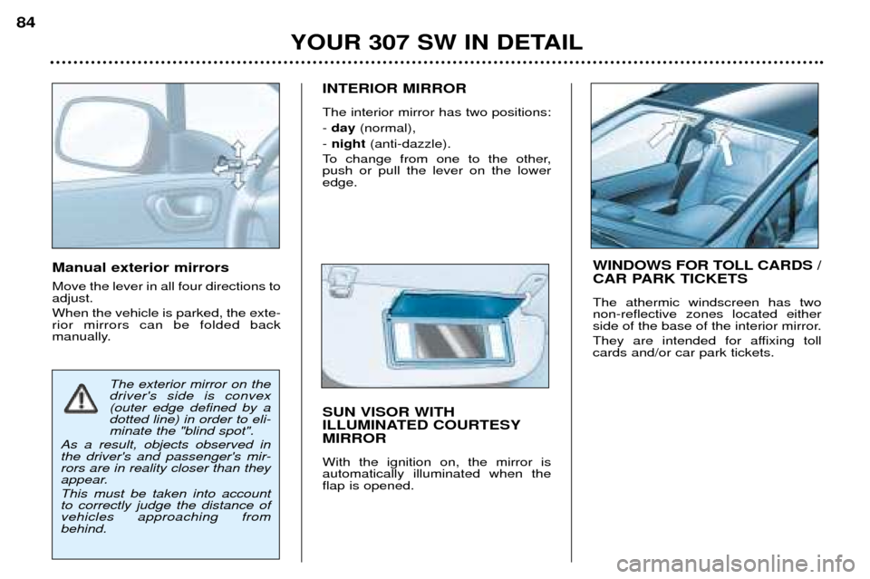 Peugeot 307 SW Dag 2002 Owners Manual Manual exterior mirrors Move the lever in all four directions to adjust. When the vehicle is parked, the exte- rior mirrors can be folded back
manually.INTERIOR MIRROR The interior mirror has two pos Peugeot 307 SW Dag 2002 Owners Manual Manual exterior mirrors Move the lever in all four directions to adjust. When the vehicle is parked, the exte- rior mirrors can be folded back
manually.INTERIOR MIRROR The interior mirror has two pos