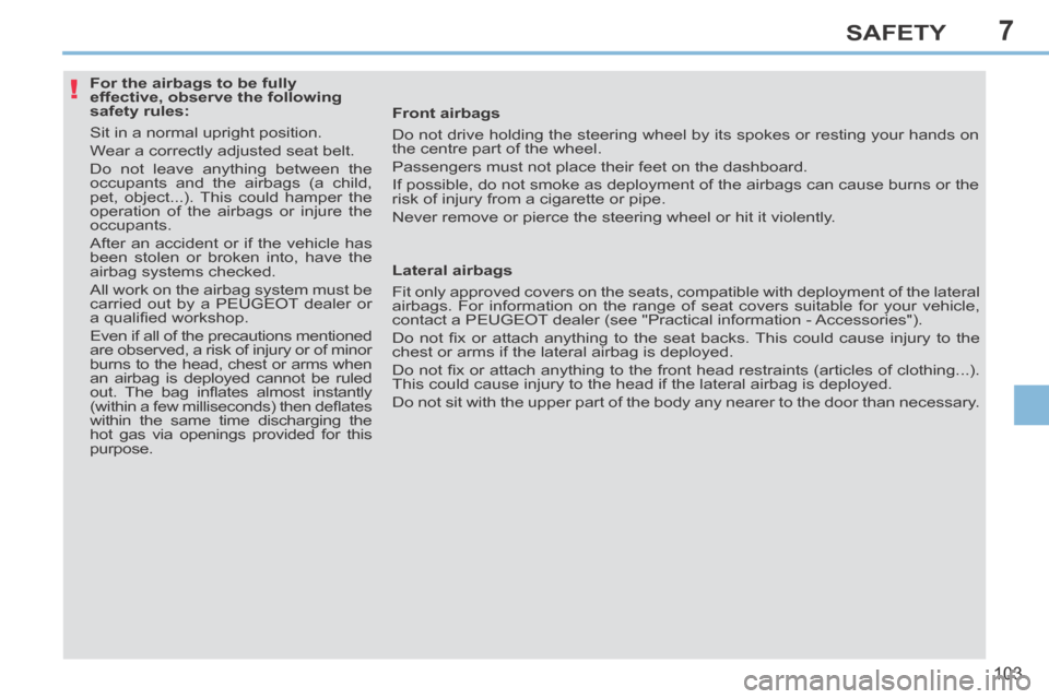 Peugeot 308 CC 2014  Owners Manual 7
!
103
SAFETY
              For the airbags to be fully 
effective, observe the following 
safety rules: 
 Sit in a normal upright position. 
 Wear a correctly adjusted seat belt. 
 Do not leave anyt