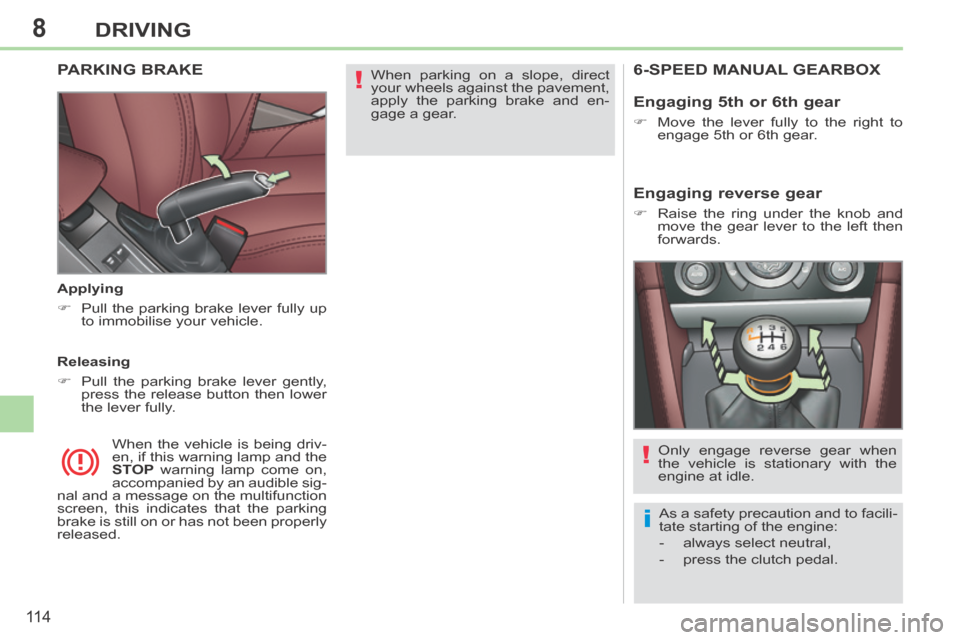 Peugeot 308 CC 2014  Owners Manual 8
!
i
!
11 4
DRIVING
 When parking on a slope, direct 
your wheels against the pavement, 
apply the parking brake and en-
gage  a  gear.   PARKING  BRAKE  
  Applying 
      Pull the parking brake 