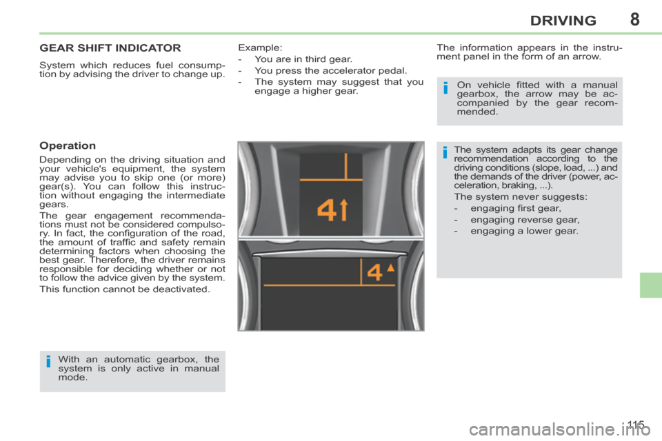 Peugeot 308 CC 2014 Owners Guide 8
i
i
i
11 5
DRIVING
GEAR SHIFT INDICATOR 
 System which reduces fuel consump-
tion by advising the driver to change up. 
  Operation 
 Depending on the driving situation and 
your vehicles equipment