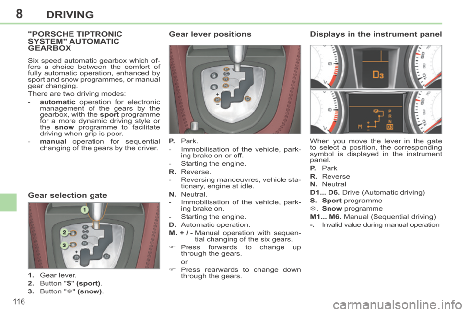 Peugeot 308 CC 2014 Owners Manual 8
11 6
DRIVING
"PORSCHE TIPTRONIC SYSTEM" AUTOMATIC GEARBOX
Six speed automatic gearbox which of-
fers a choice between the comfort of
fully automatic operation, enhanced by
sport and snow program Peugeot 308 CC 2014 Owners Manual 8
11 6
DRIVING
"PORSCHE TIPTRONIC SYSTEM" AUTOMATIC GEARBOX
Six speed automatic gearbox which of-
fers a choice between the comfort of
fully automatic operation, enhanced by
sport and snow program