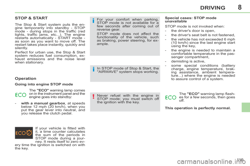 Peugeot 308 CC 2014  Owners Manual 8
!
i
i
11 9
DRIVING
STOP & START 
 The Stop & Start system puts the en-
gine temporarily into standby - STOP 
mode  -  during  stops  in  the  trafﬁ c  (red 
lights,  trafﬁ c  jams,  etc...).  Th