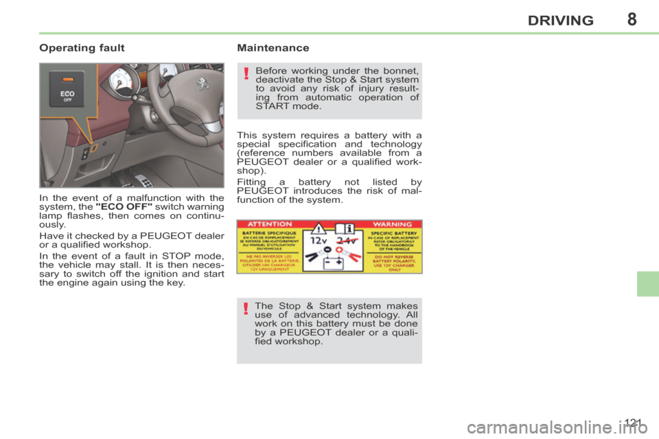 Peugeot 308 CC 2014 Service Manual 8
!
!
121
DRIVING
  Operating  fault 
 In the event of a malfunction with the 
system, the  "ECO OFF"  switch warning 
lamp  ﬂ ashes,  then  comes  on  continu-
ously. 
 Have it checked by a PEUGEOT