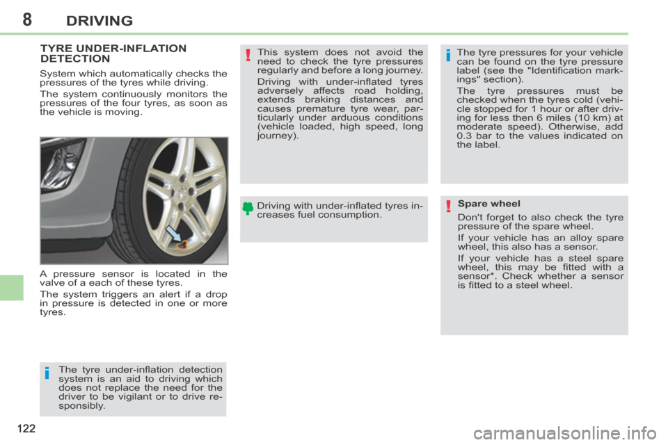Peugeot 308 CC 2014  Owners Manual 8
i
i
!
!
122
DRIVING
TYRE UNDER-INFLATION DETECTION  
 A pressure sensor is located in the 
valve of a each of these tyres. 
 The system triggers an alert if a drop 
in pressure is detected in one or