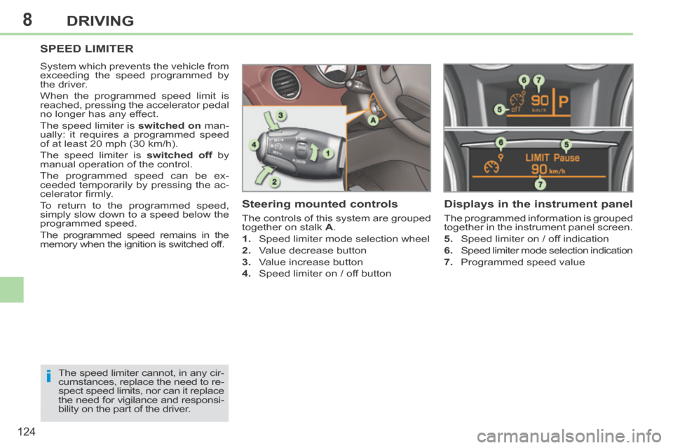 Peugeot 308 CC 2014 Owners Guide 8
i
124
DRIVING
SPEED LIMITER 
 System which prevents the vehicle from 
exceeding the speed programmed by 
the driver. 
 When the programmed speed limit is 
reached, pressing the accelerator pedal 
no