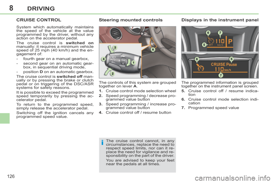 Peugeot 308 CC 2014 Owners Guide 8
i
126
DRIVING
CRUISE CONTROL 
 System which automatically maintains 
the speed of the vehicle at the value 
programmed by the driver, without any 
action on the accelerator pedal. 
 The cruise contr