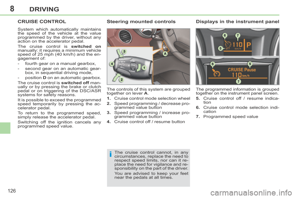 Peugeot 308 CC 2014 Owners Manual 8
i
126
DRIVING
CRUISE CONTROL
System which automatically maintains
the speed of the vehicle at the value
programmed by the driver, without any
action on the accelerator pedal.
The cruise contr Peugeot 308 CC 2014 Owners Manual 8
i
126
DRIVING
CRUISE CONTROL
System which automatically maintains
the speed of the vehicle at the value
programmed by the driver, without any
action on the accelerator pedal.
The cruise contr