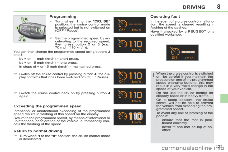 Peugeot 308 CC 2014 Owners Manual 8
!
127
DRIVING
When the cruise control is switched
on, be careful if you maintain the
pressure on one of the programmed
speed changing buttons: this may
result in a very rapid change in the
spe Peugeot 308 CC 2014 Owners Manual 8
!
127
DRIVING
When the cruise control is switched
on, be careful if you maintain the
pressure on one of the programmed
speed changing buttons: this may
result in a very rapid change in the
spe
