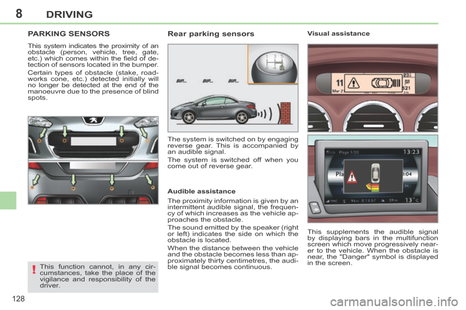 Peugeot 308 CC 2014 Owners Guide 8
!
128
DRIVING
PARKING SENSORS 
 This system indicates the proximity of an 
obstacle (person, vehicle, tree, gate, 
etc.)  which  comes  within  the  ﬁ eld  of  de-
tection of sensors located in th
