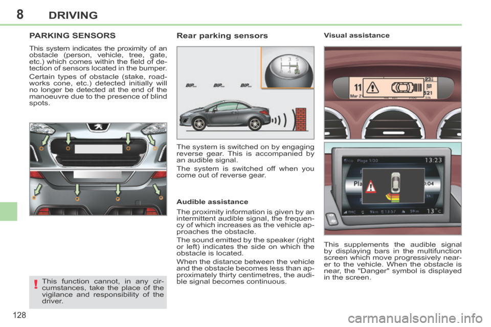 Peugeot 308 CC 2014 Owners Manual 8
!
128
DRIVING
PARKING SENSORS
This system indicates the proximity of an
obstacle (person, vehicle, tree, gate,
etc.) which comes within the fi eld of de-
tection of sensors located in th Peugeot 308 CC 2014 Owners Manual 8
!
128
DRIVING
PARKING SENSORS
This system indicates the proximity of an
obstacle (person, vehicle, tree, gate,
etc.) which comes within the fi eld of de-
tection of sensors located in th