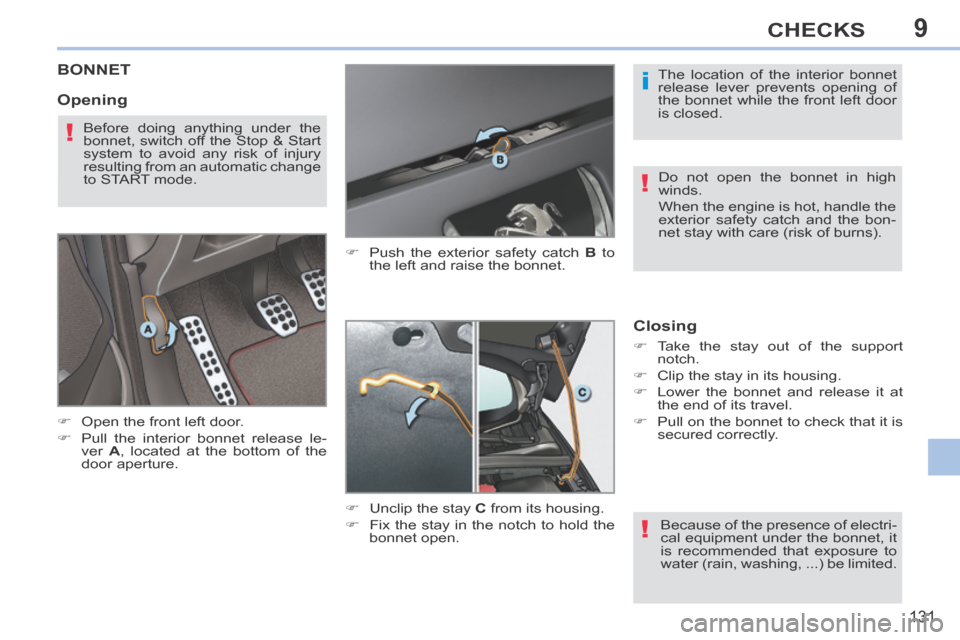 Peugeot 308 CC 2014 Service Manual 9
i
!
!
!
131
CHECKS
BONNET 
      Open the front left door. 
     Pull the interior bonnet release le-ver   A , located at the bottom of the 
door aperture.       Push the exterior safety ca