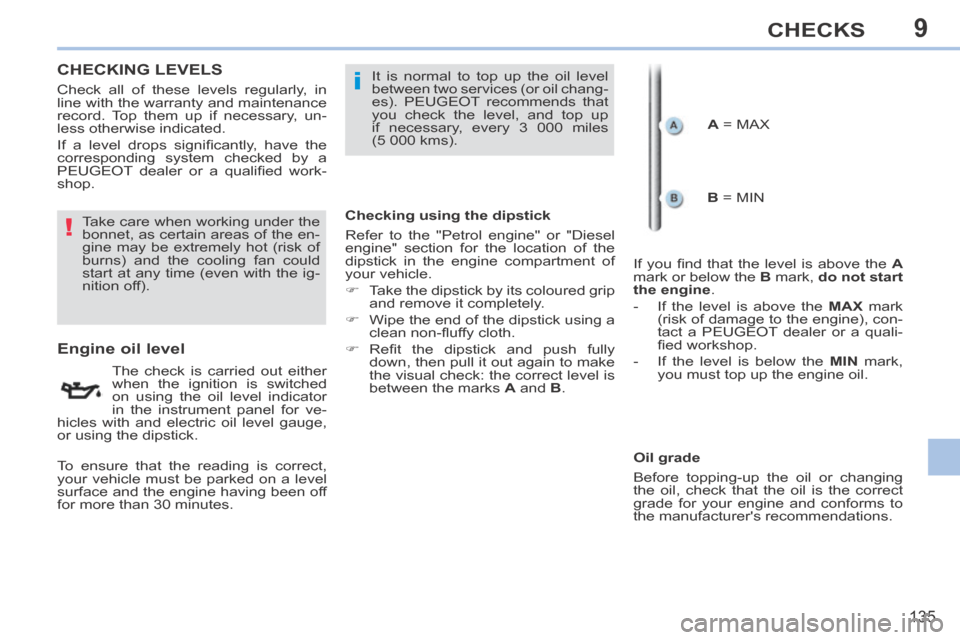 Peugeot 308 CC 2014 Owners Guide 9
!
i
135
CHECKS
CHECKING  LEVELS  
                      Engine oil level 
  The check is carried out either 
when the ignition is switched 
on using the oil level indicator 
in the instrument panel 