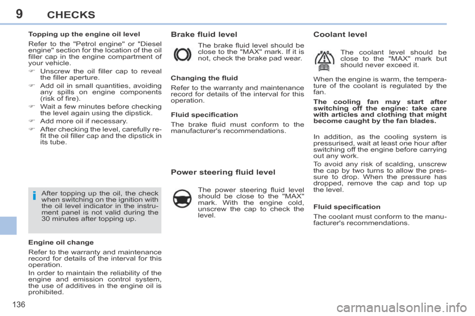 Peugeot 308 CC 2014  Owners Manual 9
i
136
CHECKS
           
Brake fluid level 
 The  brake  ﬂ uid  level  should  be 
close to the "MAX" mark. If it is 
not, check the brake pad wear. 
            Power steering fluid level 
  The 