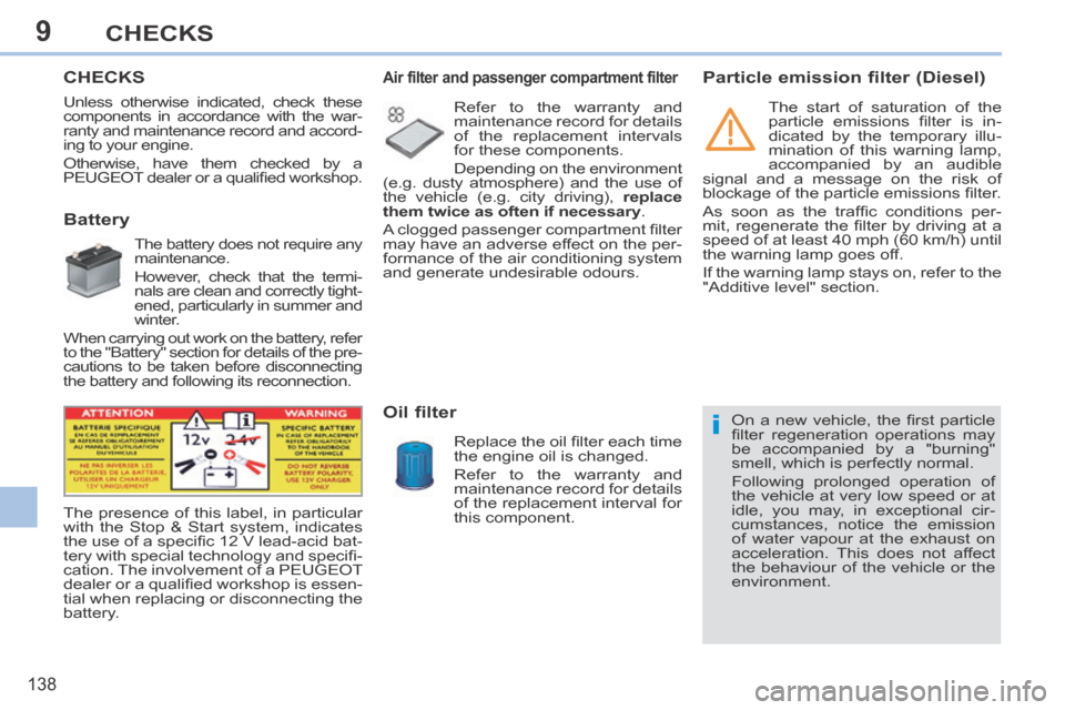 Peugeot 308 CC 2014 User Guide 9
i
138
CHECKS
       CHECKS  
             Battery 
  The battery does not require any 
maintenance. 
  However, check that the termi-
nals are clean and correctly tight-
ened, particularly in summer