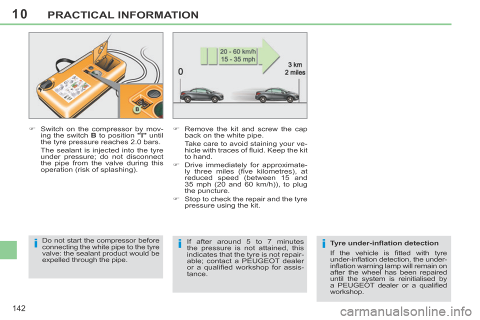 Peugeot 308 CC 2014 Owners Manual 10
iii
142
PRACTICAL INFORMATION
Switch on the compressor by mov-ing the switch B to position "I" until
the tyre pressure reaches 2.0 bars.
The sealant is injected into the tyre Peugeot 308 CC 2014 Owners Manual 10
iii
142
PRACTICAL INFORMATION
Switch on the compressor by mov-ing the switch B to position "I" until
the tyre pressure reaches 2.0 bars.
The sealant is injected into the tyre