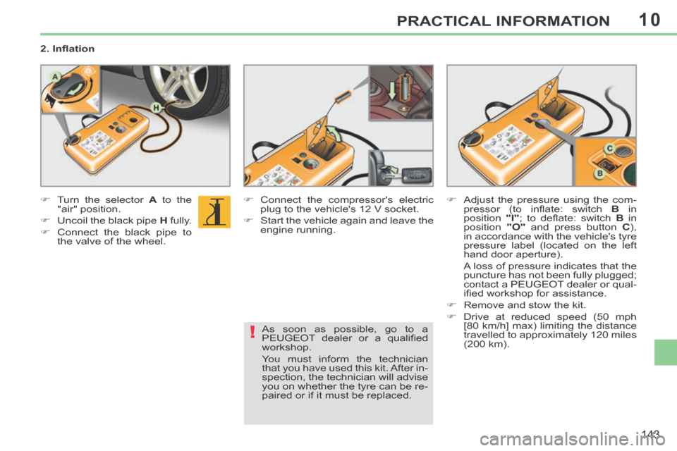 Peugeot 308 CC 2014 Workshop Manual 10
!
143
PRACTICAL INFORMATION
  2. Inﬂ ation  
       Turn the selector  A  to the 
"air" position. 
     Uncoil the black pipe   H   fully. 
     Connect the black pipe to  the valve of t