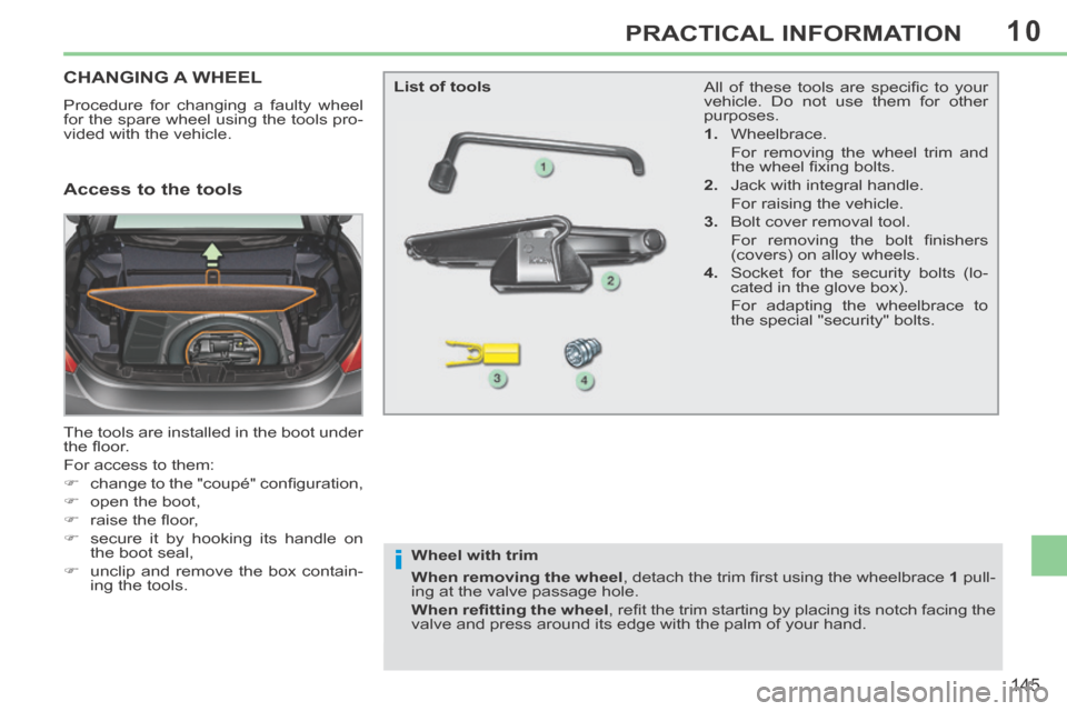 Peugeot 308 CC 2014 Owners Manual 10
i
145
PRACTICAL INFORMATION
CHANGING A WHEEL
Procedure for changing a faulty wheel
for the spare wheel using the tools pro-
vided with the vehicle.
The tools are installed in the boot under
t Peugeot 308 CC 2014 Owners Manual 10
i
145
PRACTICAL INFORMATION
CHANGING A WHEEL
Procedure for changing a faulty wheel
for the spare wheel using the tools pro-
vided with the vehicle.
The tools are installed in the boot under
t