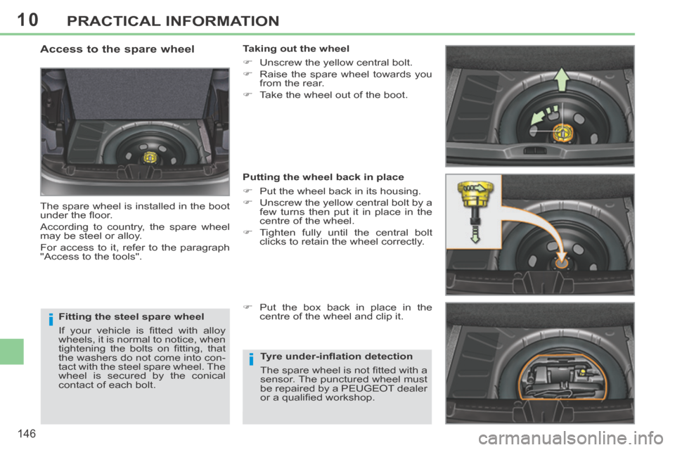 Peugeot 308 CC 2014  Owners Manual 10
i
i
146
PRACTICAL INFORMATION
  Fitting the steel spare wheel 
 If  your  vehicle  is  ﬁ tted  with   alloy 
wheels, it is normal to notice, when 
tightening  the  bolts  on  ﬁ tting,  that 
th