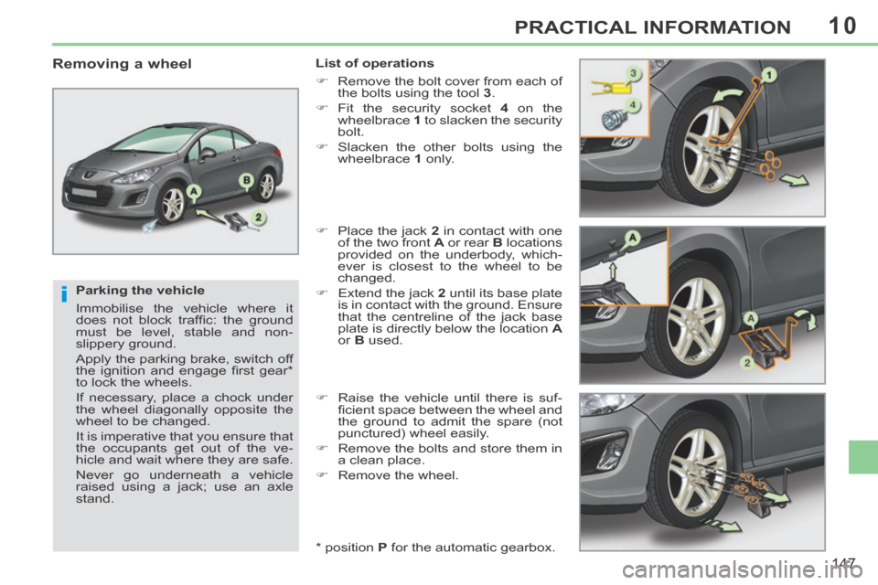 Peugeot 308 CC 2014  Owners Manual 10
i
147
PRACTICAL INFORMATION
  Parking  the  vehicle 
 Immobilise the vehicle where it 
does  not  block  trafﬁ c:  the  ground 
must be level, stable and non- 
slippery ground. 
 Apply the parkin
