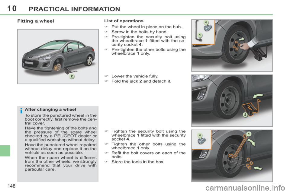 Peugeot 308 CC 2014  Owners Manual 10
i
148
PRACTICAL INFORMATION
  After changing a wheel 
 To store the punctured wheel in the 
boot correctly, ﬁ rst remove the cen-
tral cover. 
 Have the tightening of the bolts and 
the pressure 