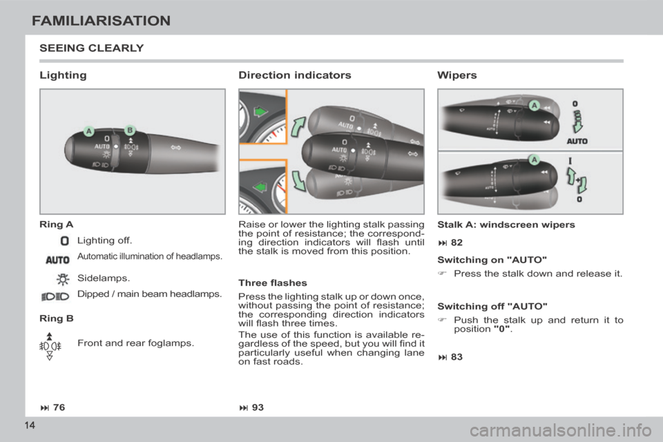 Peugeot 308 CC 2014  Owners Manual  76 93 83  82
14
FAMILIARISATION
 SEEING  CLEARLY 
  Lighting 
  Ring  A 
  Ring  B  Raise or lower the lighting stalk passing 
the point of resistance; the correspond-
ing  direction  ind