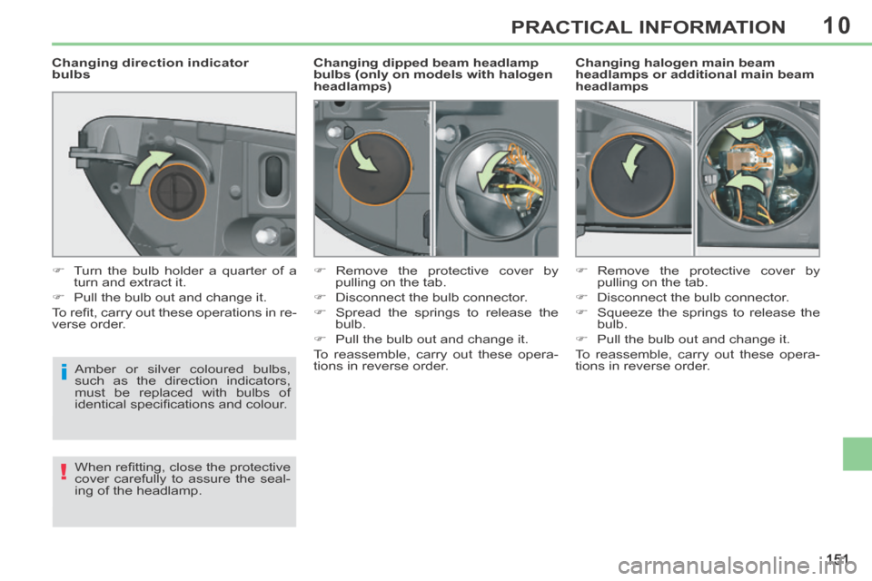 Peugeot 308 CC 2014  Owners Manual 10
i
!
151
PRACTICAL INFORMATION
  Changing halogen main beam 
headlamps or additional main beam 
headlamps 
           Changing dipped beam headlamp 
bulbs (only on models with halogen 
headlamps) 
 
