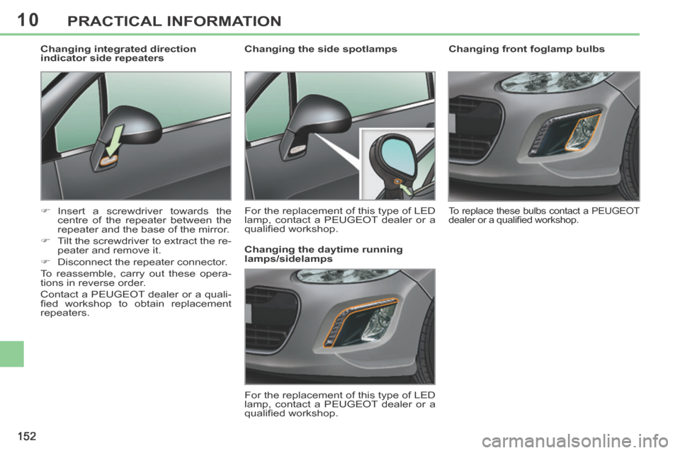 Peugeot 308 CC 2014  Owners Manual 10
152
PRACTICAL INFORMATION
        
Changing front foglamp bulbs 
 To replace these bulbs contact a PEUGEOT 
dealer or a qualiﬁ ed workshop.   
         Changing the side spotlamps  
 For the repl