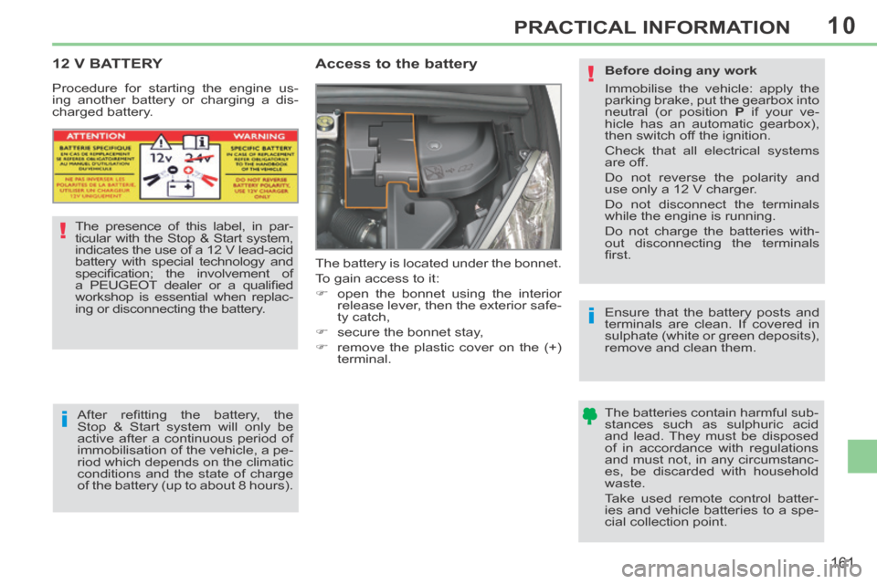 Peugeot 308 CC 2014 Owners Manual 10
!
i
i
!
161
PRACTICAL INFORMATION
12 V BATTERY
Access to the battery
The battery is located under the bonnet.
To gain access to it:
open the bonnet using the interior r Peugeot 308 CC 2014 Owners Manual 10
!
i
i
!
161
PRACTICAL INFORMATION
12 V BATTERY
Access to the battery
The battery is located under the bonnet.
To gain access to it:
open the bonnet using the interior r