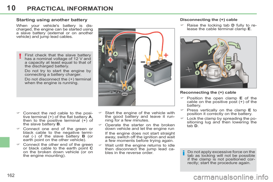 Peugeot 308 CC 2014 Workshop Manual 10
i
!
162
PRACTICAL INFORMATION
   Disconnecting  the  (+)  cable 
      Raise the locking tab  D  fully to re-
lease the cable terminal clamp   E .   
  Reconnecting the (+) cable 
      Posit