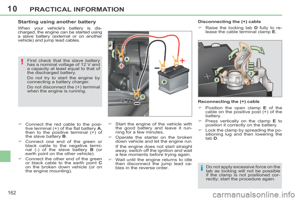 Peugeot 308 CC 2014  Owners Manual 10
i
!
162
PRACTICAL INFORMATION
   Disconnecting  the  (+)  cable 
      Raise the locking tab  D  fully to re-
lease the cable terminal clamp   E .   
  Reconnecting the (+) cable 
      Posit