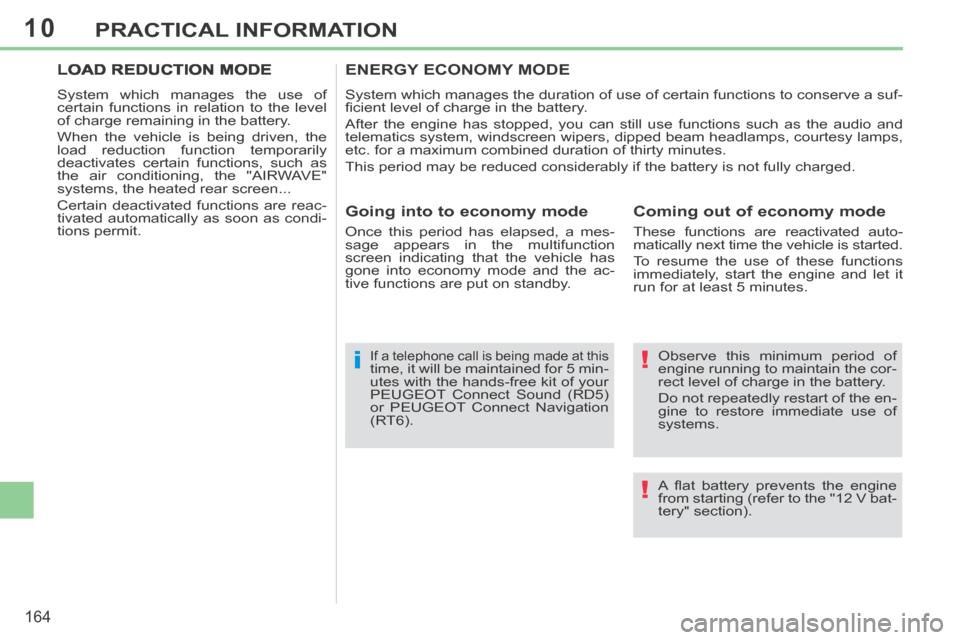 Peugeot 308 CC 2014  Owners Manual 10
!
!i
164
PRACTICAL INFORMATION
  Observe this minimum period of 
engine running to maintain the cor-
rect level of charge in the battery. 
 Do not repeatedly restart of the en-
gine to restore imme