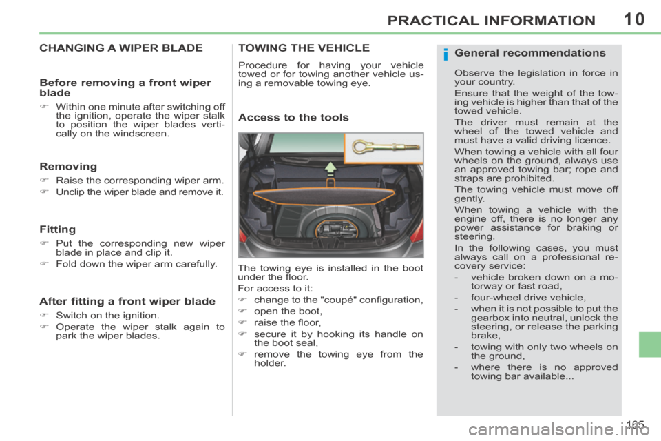 Peugeot 308 CC 2014  Owners Manual 10
i
165
PRACTICAL INFORMATION
CHANGING A WIPER BLADE 
  Removing 
      Raise the corresponding wiper arm. 
     Unclip the wiper blade and remove it.   
  Fitting 
     Put the correspondin