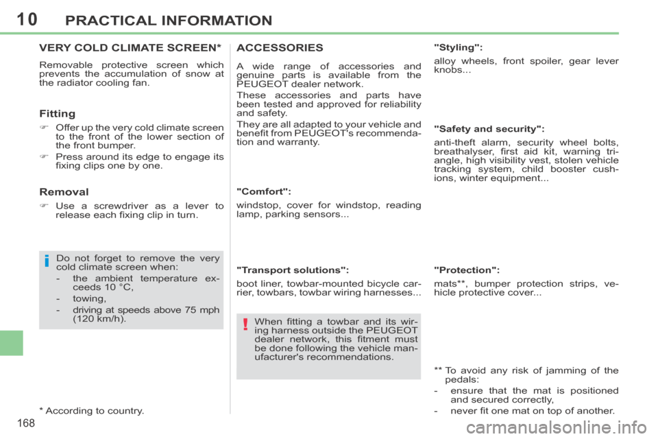 Peugeot 308 CC 2014  Owners Manual 10
i
!
168
PRACTICAL INFORMATION
VERY COLD CLIMATE SCREEN *  
 Removable protective screen which 
prevents the accumulation of snow at 
the radiator cooling fan. 
  Fitting 
      Offer up the very