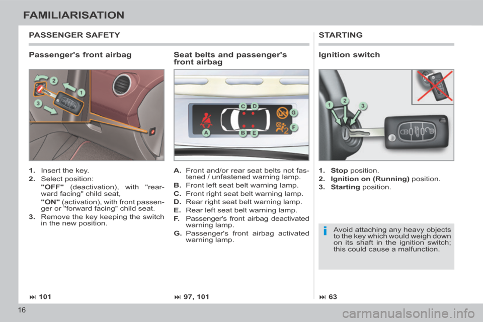 Peugeot 308 CC 2014  Owners Manual i
 101 97, 101 63
16
FAMILIARISATION
  Passengers  front  airbag 
 STARTING 
   1.   Insert the key. 
  2.   Select  position:  
  "OFF"  (deactivation), with "rear-
ward facing" child seat,