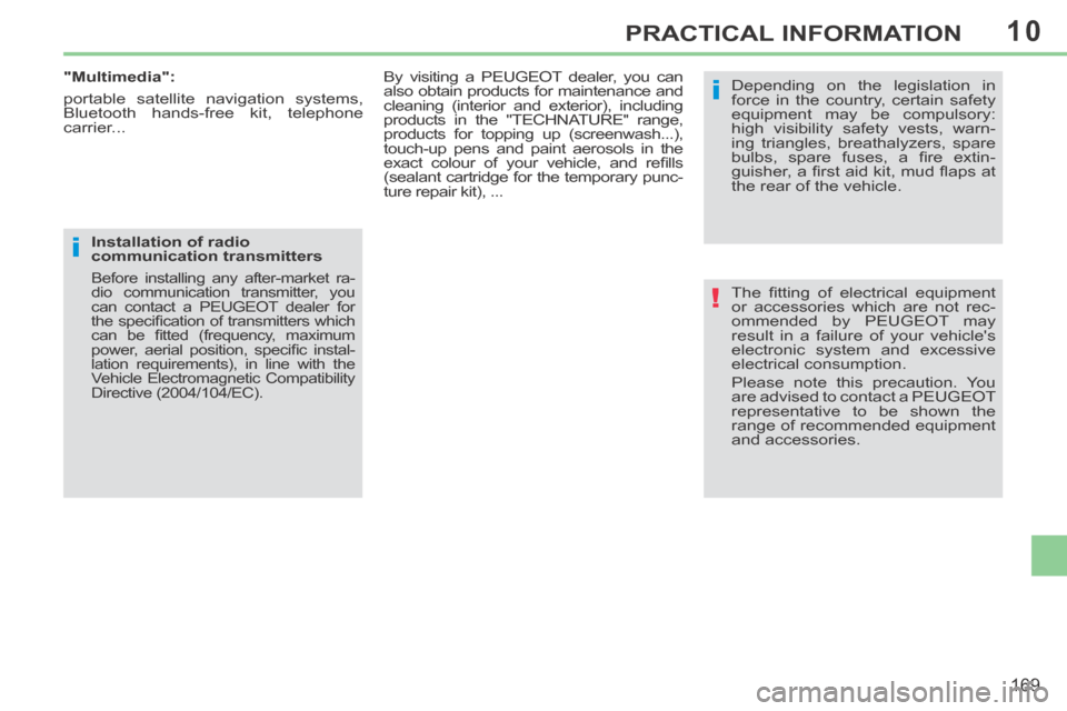 Peugeot 308 CC 2014  Owners Manual 10
!
i
i
169
PRACTICAL INFORMATION
 The  ﬁ tting  of  electrical  equipment 
or accessories which are not rec-
ommended by PEUGEOT may 
result in a failure of your vehicles 
electronic system and e