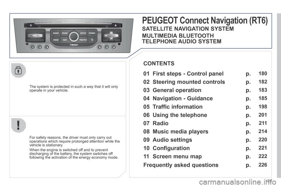 Peugeot 308 CC 2014  Owners Manual 179
  The system is protected in such a way that it will only operate in your vehicle.  
     PEUGEOT  Connect  Navigation  (RT6) 
  01  First steps - Control panel   
  For safety reasons, the driver