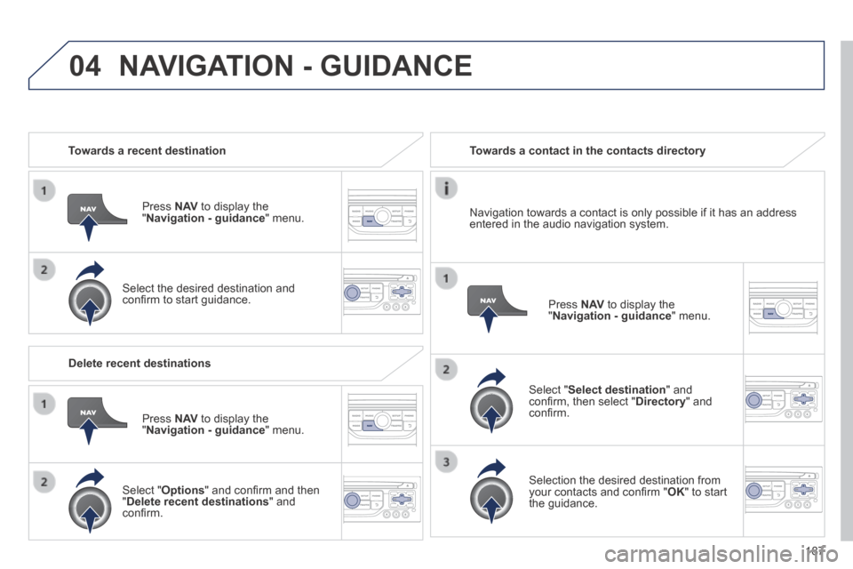 Peugeot 308 CC 2014 Owners Manual 04
187
Towards a recent destination
Press N AV to display the " Navigation - guidance " menu.
Select the desired destination and confi rm to start guidance.
Towards a contact Peugeot 308 CC 2014 Owners Manual 04
187
Towards a recent destination
Press N AV to display the " Navigation - guidance " menu.
Select the desired destination and confi rm to start guidance.
Towards a contact