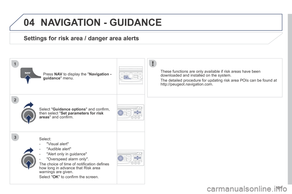 Peugeot 308 CC 2014  Owners Manual 04
191
 NAVIGATION - GUIDANCE 
  Select: 
   -   "Visual  alert" 
  -   "Audible  alert" 
  -   "Alert  only  in  guidance" 
  -   "Overspeed  alarm  only".  
 The choice of time of notiﬁ cation de