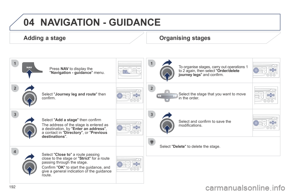 Peugeot 308 CC 2014  Owners Manual 04
192
  Adding  a  stage 
  Press   N AV  to display the " Navigation - guidance "  menu.  
  Select  " Journey leg and route "  then conﬁ rm.  
  Select  " Close to " a route passing close to the 