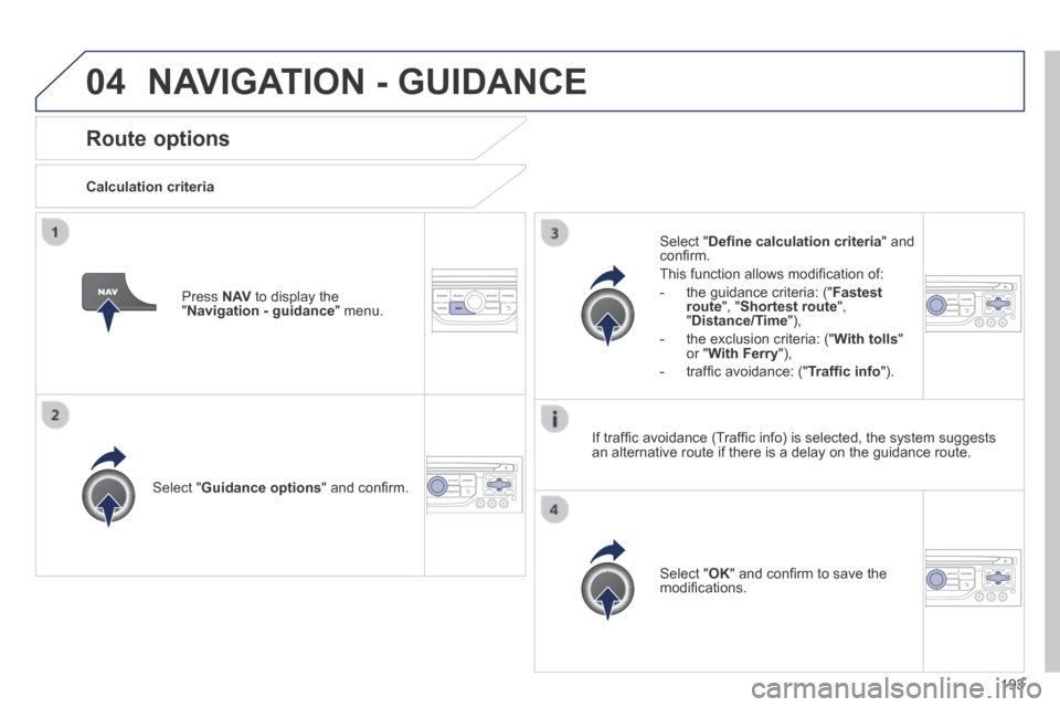 Peugeot 308 CC 2014  Owners Manual 04
193
      Route  options 
  Calculation  criteria  
  Select  " Guidance options " and conﬁ rm.  
  Select  " OK " and conﬁ rm to save the modiﬁ cations.   
  Select  " Deﬁ ne calculation c
