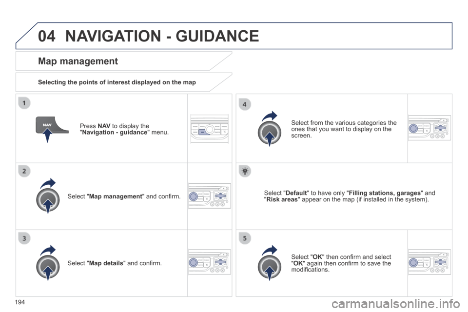 Peugeot 308 CC 2014  Owners Manual 04
194
  Press   N AV  to display the " Navigation - guidance "  menu.  
  Map  management 
  Selecting the points of interest displayed on the map  
  Select  " Map management " and conﬁ rm.  
  Se
