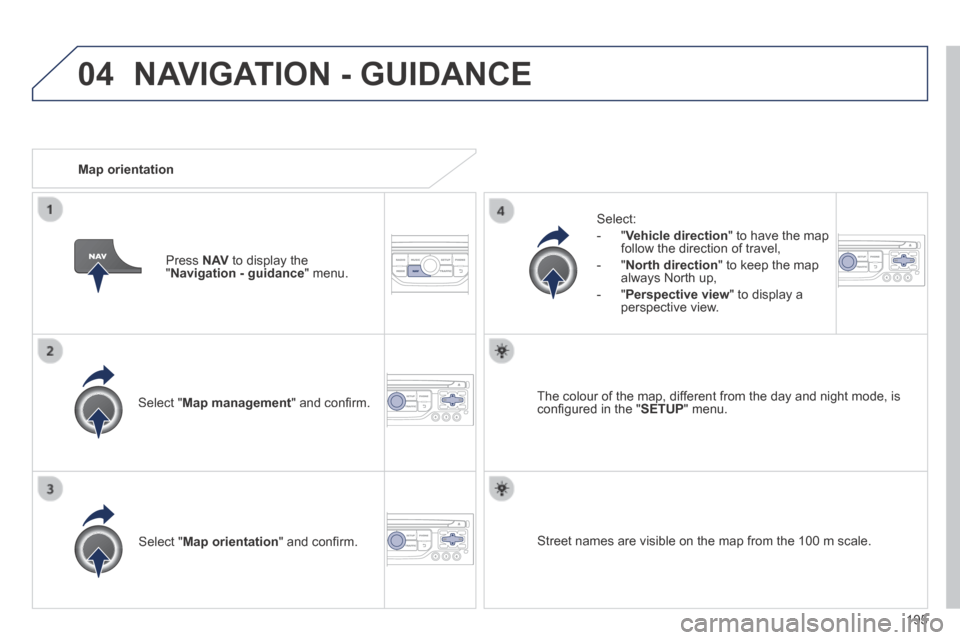 Peugeot 308 CC 2014  Owners Manual 04
195
  Select  " Map management " and conﬁ rm.  
  Select: 
   -   " Vehicle direction " to have the map follow the direction of travel, 
  -   " North direction " to keep the map always North up,