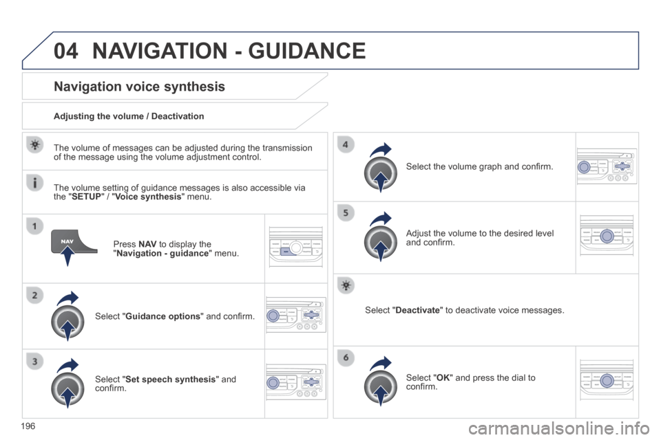 Peugeot 308 CC 2014  Owners Manual 04
196
  Press   N AV  to display the " Navigation - guidance "  menu.  
      Navigation  voice  synthesis 
  Select  " Guidance options " and conﬁ rm.  
  Adjusting the volume / Deactivation  
  S