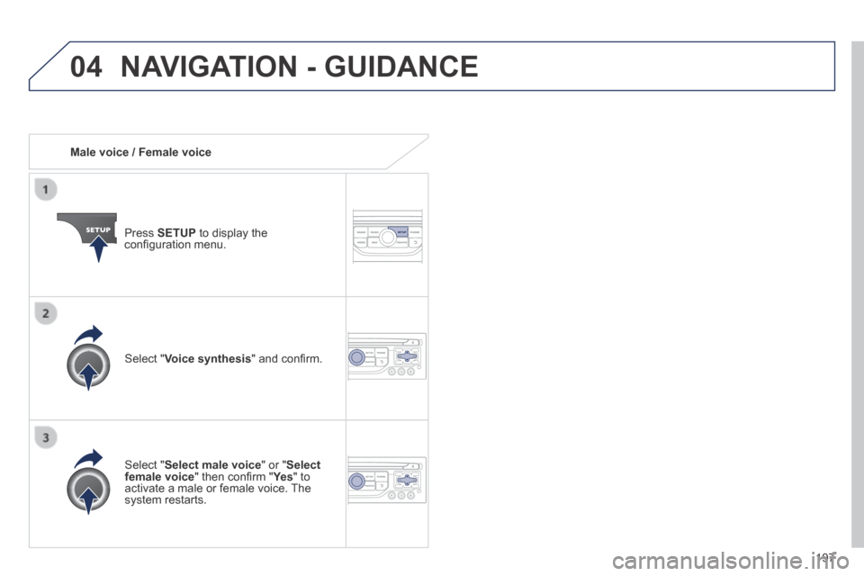 Peugeot 308 CC 2014  Owners Manual 04
197
   Male  voice  /  Female  voice  
  Press   SETUP  to display the conﬁ guration menu.  
  Select  " Select male voice " or " Select female voice " then conﬁ rm " Ye s " then conﬁ rm " Ye