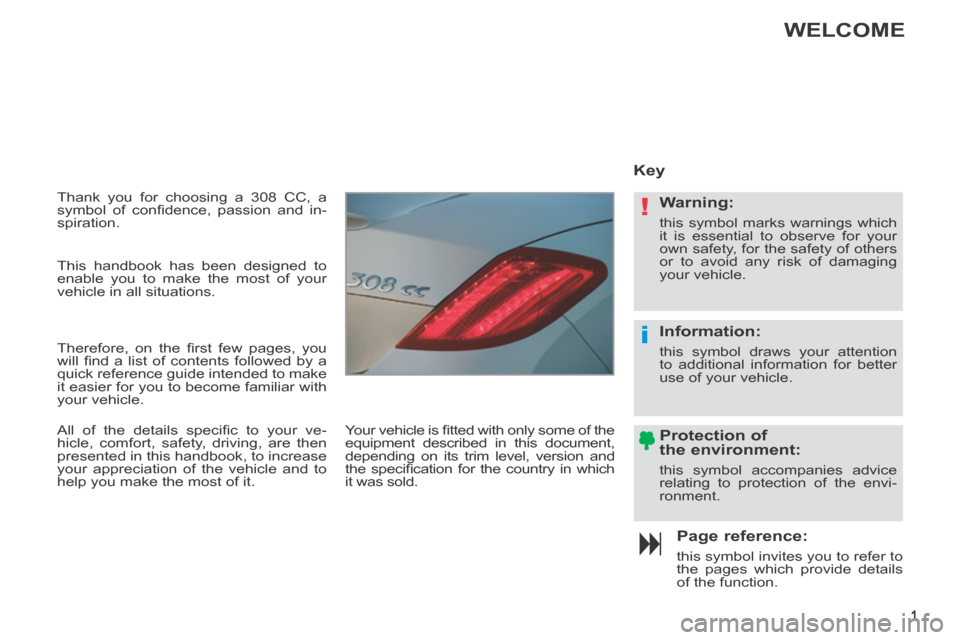 Peugeot 308 CC 2014 Owners Manual !
i
1
Thank you for choosing a 308 CC, a
symbol of confi dence, passion and in-
spiration.
Page reference:
this symbol invites you to refer to
the pages which provide details
of the fu Peugeot 308 CC 2014 Owners Manual !
i
1
Thank you for choosing a 308 CC, a
symbol of confi dence, passion and in-
spiration.
Page reference:
this symbol invites you to refer to
the pages which provide details
of the fu