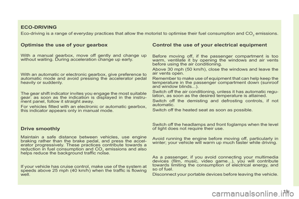 Peugeot 308 CC 2014  Owners Manual 19
ECO-DRIVING 
 Eco-driving is a range of everyday practices that allow the motorist to \
optimise their fuel consumption and CO2 emissions. 
  Optimise the use of your gearbox 
  With a manual gearb