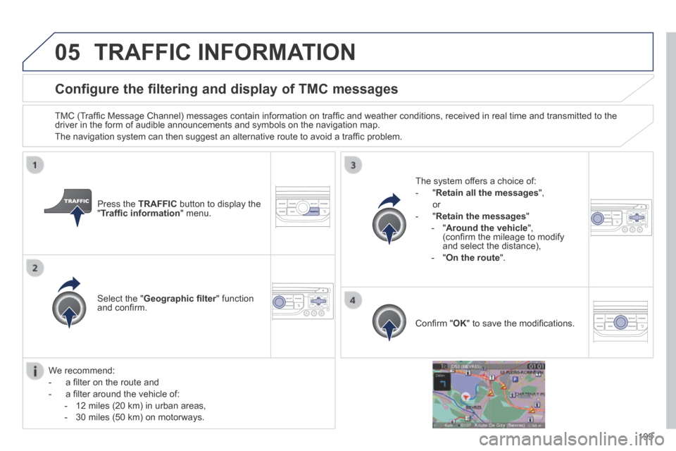 Peugeot 308 CC 2014 Owners Manual 05
199
Configure the filtering and display of TMC messages
TMC (Traffi c Message Channel) messages contain information on traffi c and weather conditions, received in real time and Peugeot 308 CC 2014 Owners Manual 05
199
Configure the filtering and display of TMC messages
TMC (Traffi c Message Channel) messages contain information on traffi c and weather conditions, received in real time and